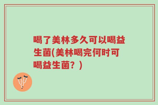 喝了美林多久可以喝益生菌(美林喝完何时可喝益生菌？)-第1张图片-超越