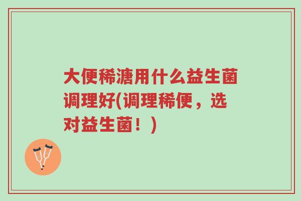 大便稀溏用什么益生菌调理好(调理稀便,选对益生菌!)-第1张图片-超越 大便稀溏用什么益生菌调理好(调理稀便,选对益生菌!)-第1张图片-超越