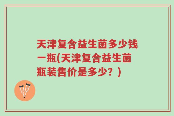 天津复合益生菌多少钱一瓶(天津复合益生菌瓶装售价是多少?)-第1张图片-超越 天津复合益生菌多少钱一瓶(天津复合益生菌瓶装售价是多少?)-第1张图片-超越