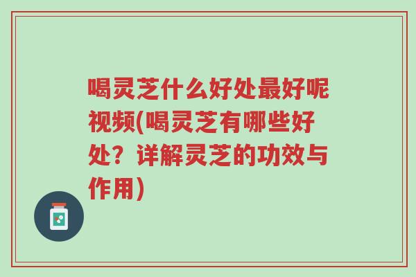 喝灵芝什么好处最好呢视频(喝灵芝有哪些好处?详解灵芝的功效与作用)-第1张图片-超越 喝灵芝什么好处最好呢视频(喝灵芝有哪些好处?详解灵芝的功效与作用)-第1张图片-超越