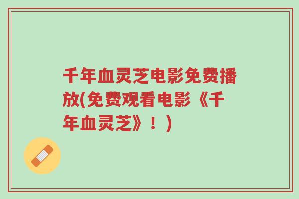 千年血灵芝电影免费播放(免费观看电影《千年血灵芝》!)-第1张图片-超越 千年血灵芝电影免费播放(免费观看电影《千年血灵芝》!)-第1张图片-超越