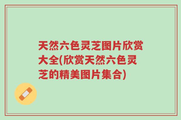 天然六色灵芝图片欣赏大全(欣赏天然六色灵芝的精美图片集合)-第1张图片-超越