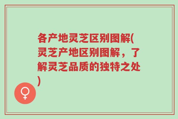 各产地灵芝区别图解(灵芝产地区别图解,了解灵芝品质的独特之处)-第1张图片-超越 各产地灵芝区别图解(灵芝产地区别图解,了解灵芝品质的独特之处)-第1张图片-超越