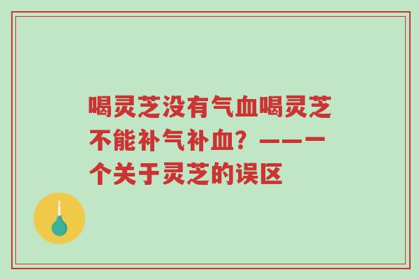 喝灵芝没有气血喝灵芝不能补气补血?——一个关于灵芝的误区-第1张图片-超越 喝灵芝没有气血喝灵芝不能补气补血?——一个关于灵芝的误区-第1张图片-超越