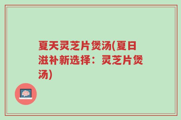 夏天灵芝片煲汤(夏日滋补新选择:灵芝片煲汤)-第1张图片-超越 夏天灵芝片煲汤(夏日滋补新选择:灵芝片煲汤)-第1张图片-超越