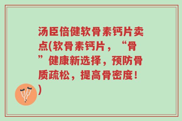 汤臣倍健软骨素钙片卖点(软骨素钙片,“骨”健康新选择,预防骨质疏松,提高骨密度!)-第1张图片-超越 汤臣倍健软骨素钙片卖点(软骨素钙片,“骨”健康新选择,预防骨质疏松,提高骨密度!)-第1张图片-超越