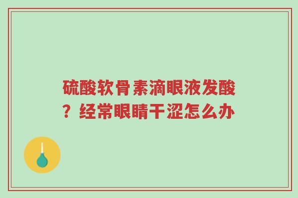 硫酸软骨素滴眼液发酸?经常眼睛干涩怎么办-第1张图片-超越 硫酸软骨素滴眼液发酸?经常眼睛干涩怎么办-第1张图片-超越