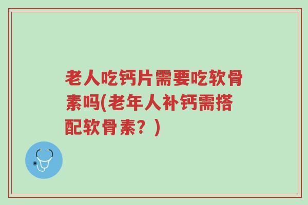 老人吃钙片需要吃软骨素吗(老年人补钙需搭配软骨素?)-第1张图片-超越 老人吃钙片需要吃软骨素吗(老年人补钙需搭配软骨素?)-第1张图片-超越