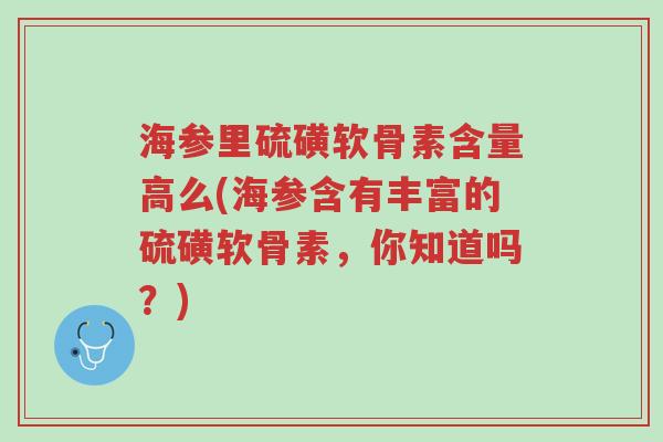 海参里硫磺软骨素含量高么(海参含有丰富的硫磺软骨素,你知道吗?)-第1张图片-超越 海参里硫磺软骨素含量高么(海参含有丰富的硫磺软骨素,你知道吗?)-第1张图片-超越