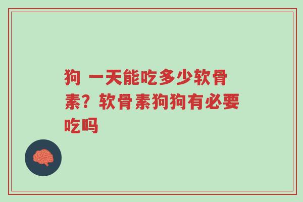 狗 一天能吃多少软骨素?软骨素狗狗有必要吃吗-第1张图片-超越 狗 一天能吃多少软骨素?软骨素狗狗有必要吃吗-第1张图片-超越