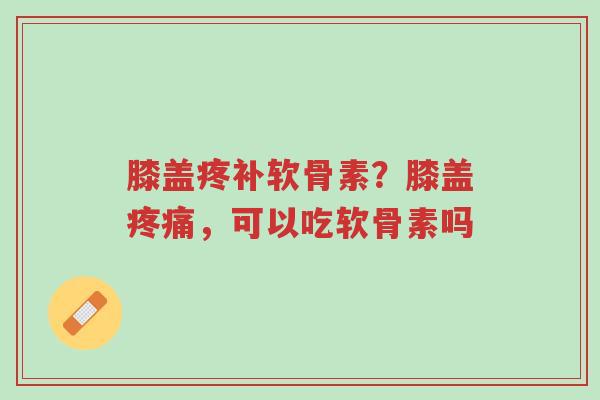 膝盖疼补软骨素?膝盖疼痛,可以吃软骨素吗-第1张图片-超越 膝盖疼补软骨素?膝盖疼痛,可以吃软骨素吗-第1张图片-超越