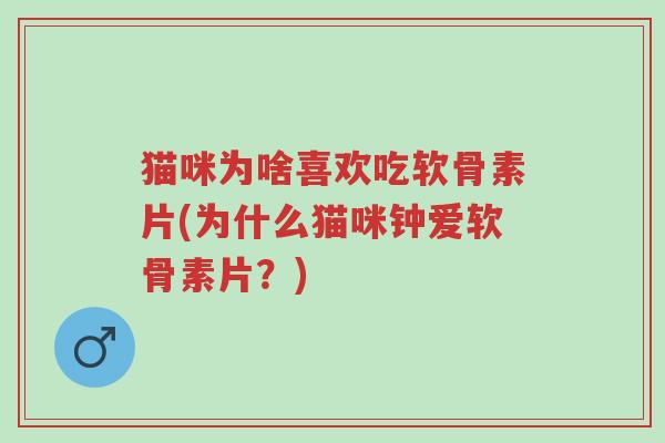 猫咪为啥喜欢吃软骨素片(为什么猫咪钟爱软骨素片？)-第1张图片-超越