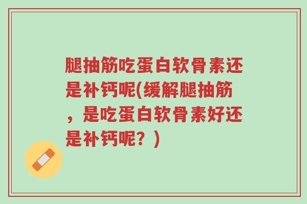 腿抽筋吃蛋白软骨素还是补钙呢(缓解腿抽筋,是吃蛋白软骨素好还是补钙呢?)-第1张图片-超越 腿抽筋吃蛋白软骨素还是补钙呢(缓解腿抽筋,是吃蛋白软骨素好还是补钙呢?)-第1张图片-超越