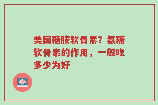 美国糖胺软骨素?氨糖软骨素的作用,一般吃多少为好-第1张图片-超越 美国糖胺软骨素?氨糖软骨素的作用,一般吃多少为好-第1张图片-超越