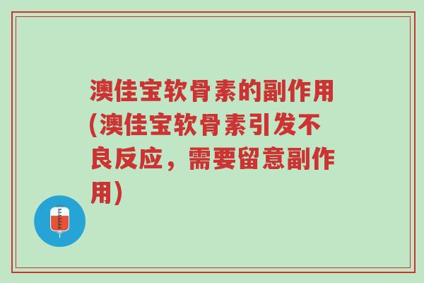 澳佳宝软骨素的副作用(澳佳宝软骨素引发不良反应，需要留意副作用)-第1张图片-超越