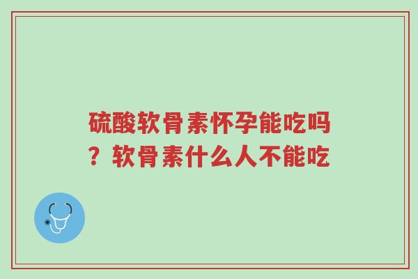 硫酸软骨素怀孕能吃吗?软骨素什么人不能吃-第1张图片-超越 硫酸软骨素怀孕能吃吗?软骨素什么人不能吃-第1张图片-超越