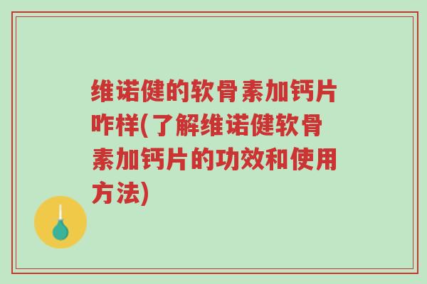 维诺健的软骨素加钙片咋样(了解维诺健软骨素加钙片的功效和使用方法)-第1张图片-超越 维诺健的软骨素加钙片咋样(了解维诺健软骨素加钙片的功效和使用方法)-第1张图片-超越