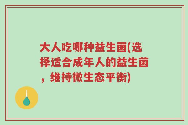 大人吃哪种益生菌(选择适合成年人的益生菌,维持微生态平衡)-第1张图片-超越 大人吃哪种益生菌(选择适合成年人的益生菌,维持微生态平衡)-第1张图片-超越
