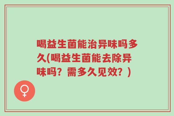 喝益生菌能治异味吗多久(喝益生菌能去除异味吗?需多久见效?)-第1张图片-超越 喝益生菌能治异味吗多久(喝益生菌能去除异味吗?需多久见效?)-第1张图片-超越
