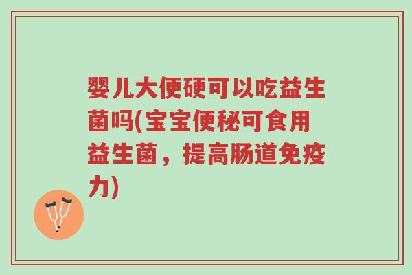 婴儿大便硬可以吃益生菌吗(宝宝便秘可食用益生菌,提高肠道免疫力)-第1张图片-超越 婴儿大便硬可以吃益生菌吗(宝宝便秘可食用益生菌,提高肠道免疫力)-第1张图片-超越