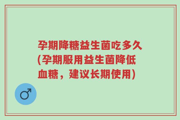 孕期降糖益生菌吃多久(孕期服用益生菌降低血糖,建议长期使用)-第1张图片-超越 孕期降糖益生菌吃多久(孕期服用益生菌降低血糖,建议长期使用)-第1张图片-超越