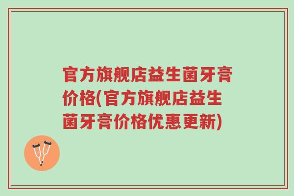 官方旗舰店益生菌牙膏价格(官方旗舰店益生菌牙膏价格优惠更新)-第1张图片-超越 官方旗舰店益生菌牙膏价格(官方旗舰店益生菌牙膏价格优惠更新)-第1张图片-超越