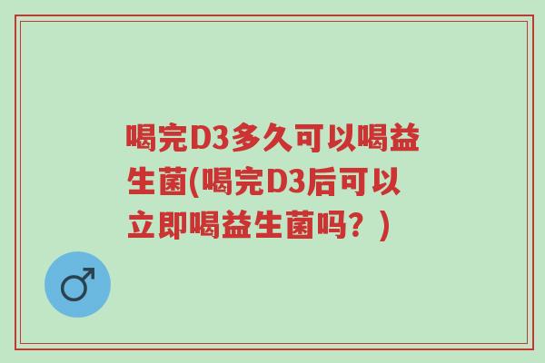 喝完D3多久可以喝益生菌(喝完D3后可以立即喝益生菌吗?)-第1张图片-超越 喝完D3多久可以喝益生菌(喝完D3后可以立即喝益生菌吗?)-第1张图片-超越