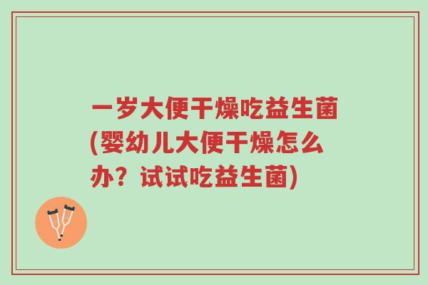 一岁大便干燥吃益生菌(婴幼儿大便干燥怎么办?试试吃益生菌)-第1张图片-超越 一岁大便干燥吃益生菌(婴幼儿大便干燥怎么办?试试吃益生菌)-第1张图片-超越