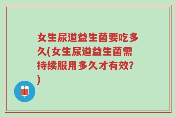 女生尿道益生菌要吃多久(女生尿道益生菌需持续服用多久才有效?)-第1张图片-超越 女生尿道益生菌要吃多久(女生尿道益生菌需持续服用多久才有效?)-第1张图片-超越