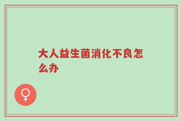 大人益生菌消化不良怎么办-第1张图片-超越 大人益生菌消化不良怎么办-第1张图片-超越