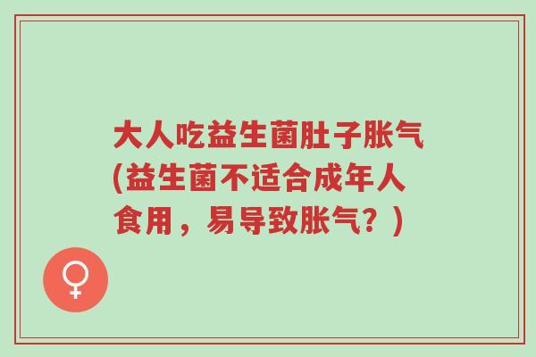 大人吃益生菌肚子胀气(益生菌不适合成年人食用，易导致胀气？)-第1张图片-超越