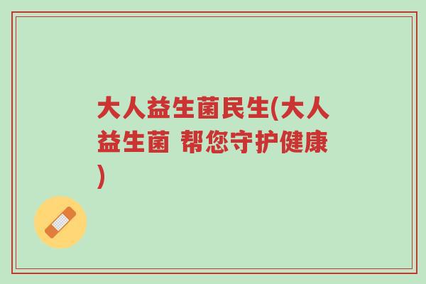大人益生菌民生(大人益生菌 帮您守护健康)-第1张图片-超越 大人益生菌民生(大人益生菌 帮您守护健康)-第1张图片-超越