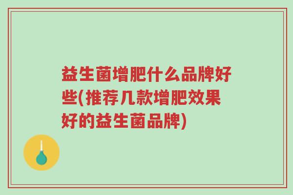 益生菌增肥什么品牌好些(推荐几款增肥效果好的益生菌品牌)-第1张图片-超越 益生菌增肥什么品牌好些(推荐几款增肥效果好的益生菌品牌)-第1张图片-超越