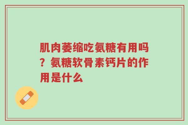 肌肉萎缩吃氨糖有用吗?氨糖软骨素钙片的作用是什么-第1张图片-超越 肌肉萎缩吃氨糖有用吗?氨糖软骨素钙片的作用是什么-第1张图片-超越
