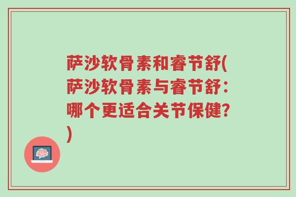 萨沙软骨素和睿节舒(萨沙软骨素与睿节舒:哪个更适合关节保健?)-第1张图片-超越 萨沙软骨素和睿节舒(萨沙软骨素与睿节舒:哪个更适合关节保健?)-第1张图片-超越