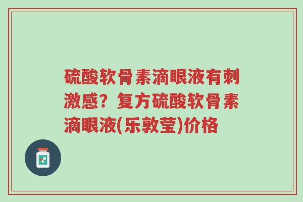硫酸软骨素滴眼液有刺激感？复方硫酸软骨素滴眼液(乐敦莹)价格-第1张图片-超越
