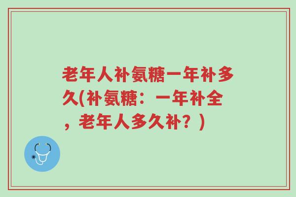 老年人补氨糖一年补多久(补氨糖:一年补全,老年人多久补?)-第1张图片-超越 老年人补氨糖一年补多久(补氨糖:一年补全,老年人多久补?)-第1张图片-超越