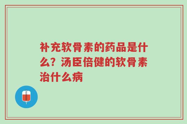 补充软骨素的药品是什么?汤臣倍健的软骨素治什么病-第1张图片-超越 补充软骨素的药品是什么?汤臣倍健的软骨素治什么病-第1张图片-超越