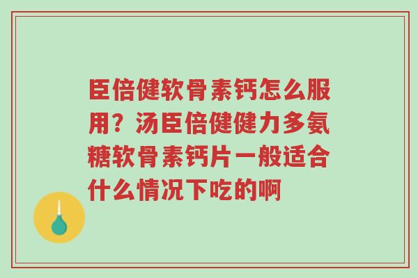 臣倍健软骨素钙怎么服用?汤臣倍健健力多氨糖软骨素钙片一般适合什么情况下吃的啊-第1张图片-超越 臣倍健软骨素钙怎么服用?汤臣倍健健力多氨糖软骨素钙片一般适合什么情况下吃的啊-第1张图片-超越