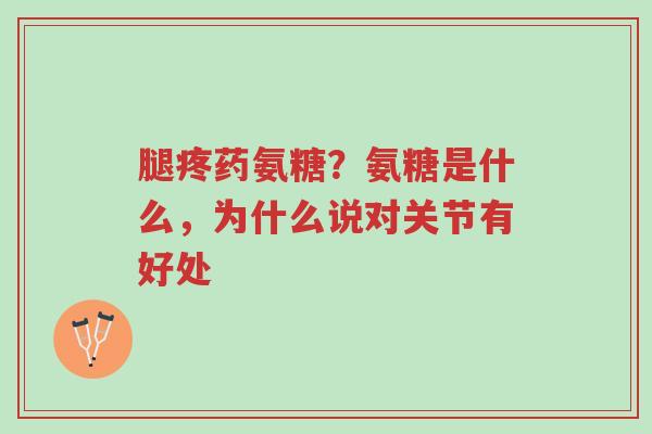腿疼药氨糖?氨糖是什么,为什么说对关节有好处-第1张图片-超越 腿疼药氨糖?氨糖是什么,为什么说对关节有好处-第1张图片-超越
