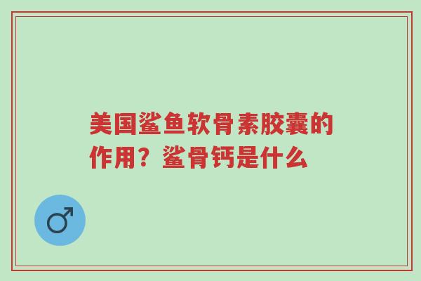 美国鲨鱼软骨素胶囊的作用?鲨骨钙是什么-第1张图片-超越 美国鲨鱼软骨素胶囊的作用?鲨骨钙是什么-第1张图片-超越