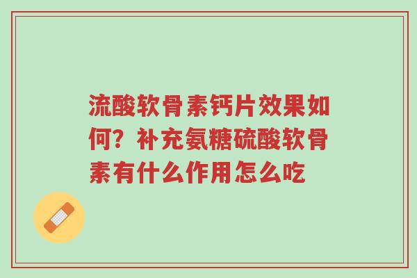 流酸软骨素钙片效果如何?补充氨糖硫酸软骨素有什么作用怎么吃-第1张图片-超越 流酸软骨素钙片效果如何?补充氨糖硫酸软骨素有什么作用怎么吃-第1张图片-超越