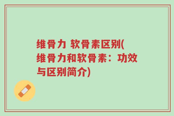 维骨力 软骨素区别(维骨力和软骨素:功效与区别简介)-第1张图片-超越 维骨力 软骨素区别(维骨力和软骨素:功效与区别简介)-第1张图片-超越