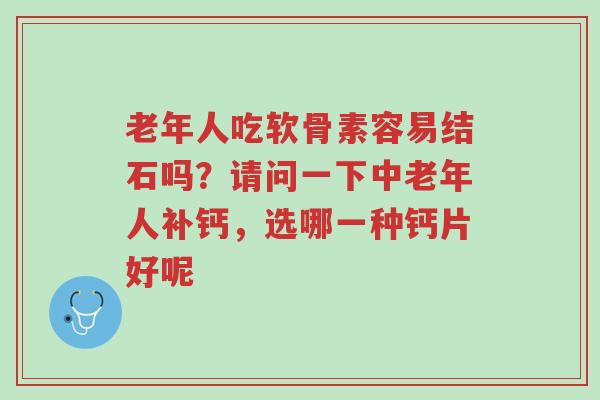 老年人吃软骨素容易结石吗?请问一下中老年人补钙,选哪一种钙片好呢-第1张图片-超越 老年人吃软骨素容易结石吗?请问一下中老年人补钙,选哪一种钙片好呢-第1张图片-超越
