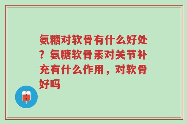 氨糖对软骨有什么好处？氨糖软骨素对关节补充有什么作用，对软骨好吗-第1张图片-超越