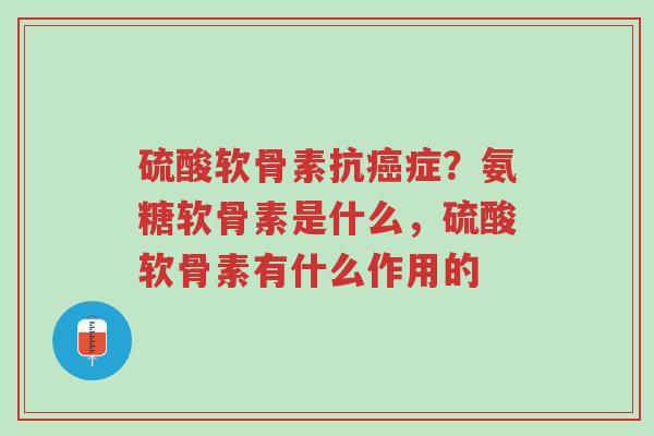 硫酸软骨素抗癌症?氨糖软骨素是什么,硫酸软骨素有什么作用的-第1张图片-超越 硫酸软骨素抗癌症?氨糖软骨素是什么,硫酸软骨素有什么作用的-第1张图片-超越