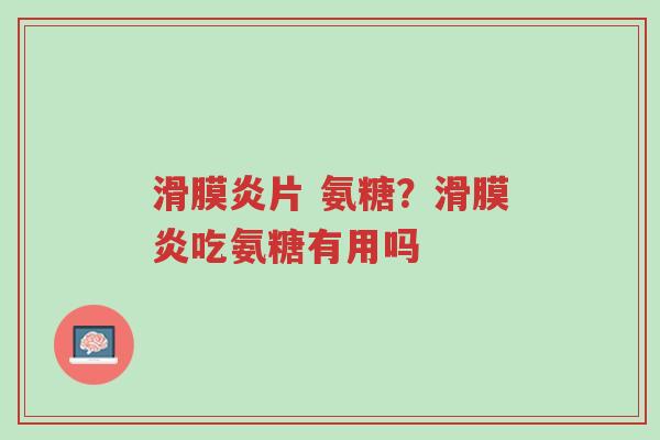 滑膜炎片 氨糖?滑膜炎吃氨糖有用吗-第1张图片-超越 滑膜炎片 氨糖?滑膜炎吃氨糖有用吗-第1张图片-超越
