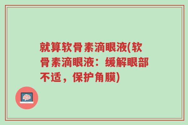 就算软骨素滴眼液(软骨素滴眼液:缓解眼部不适,保护角膜)-第1张图片-超越 就算软骨素滴眼液(软骨素滴眼液:缓解眼部不适,保护角膜)-第1张图片-超越