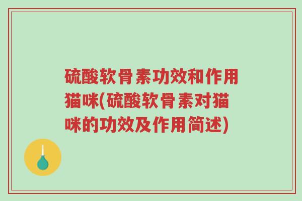 硫酸软骨素功效和作用猫咪(硫酸软骨素对猫咪的功效及作用简述)-第1张图片-超越 硫酸软骨素功效和作用猫咪(硫酸软骨素对猫咪的功效及作用简述)-第1张图片-超越