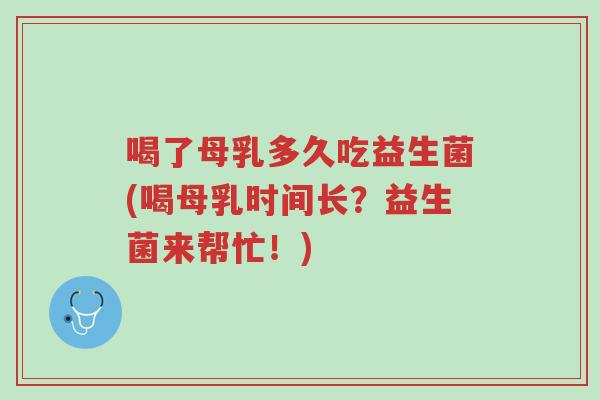 喝了母乳多久吃益生菌(喝母乳时间长?益生菌来帮忙!)-第1张图片-超越 喝了母乳多久吃益生菌(喝母乳时间长?益生菌来帮忙!)-第1张图片-超越